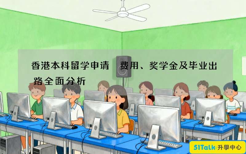 香港本科留学申请 费用、奖学金及毕业出路全面分析